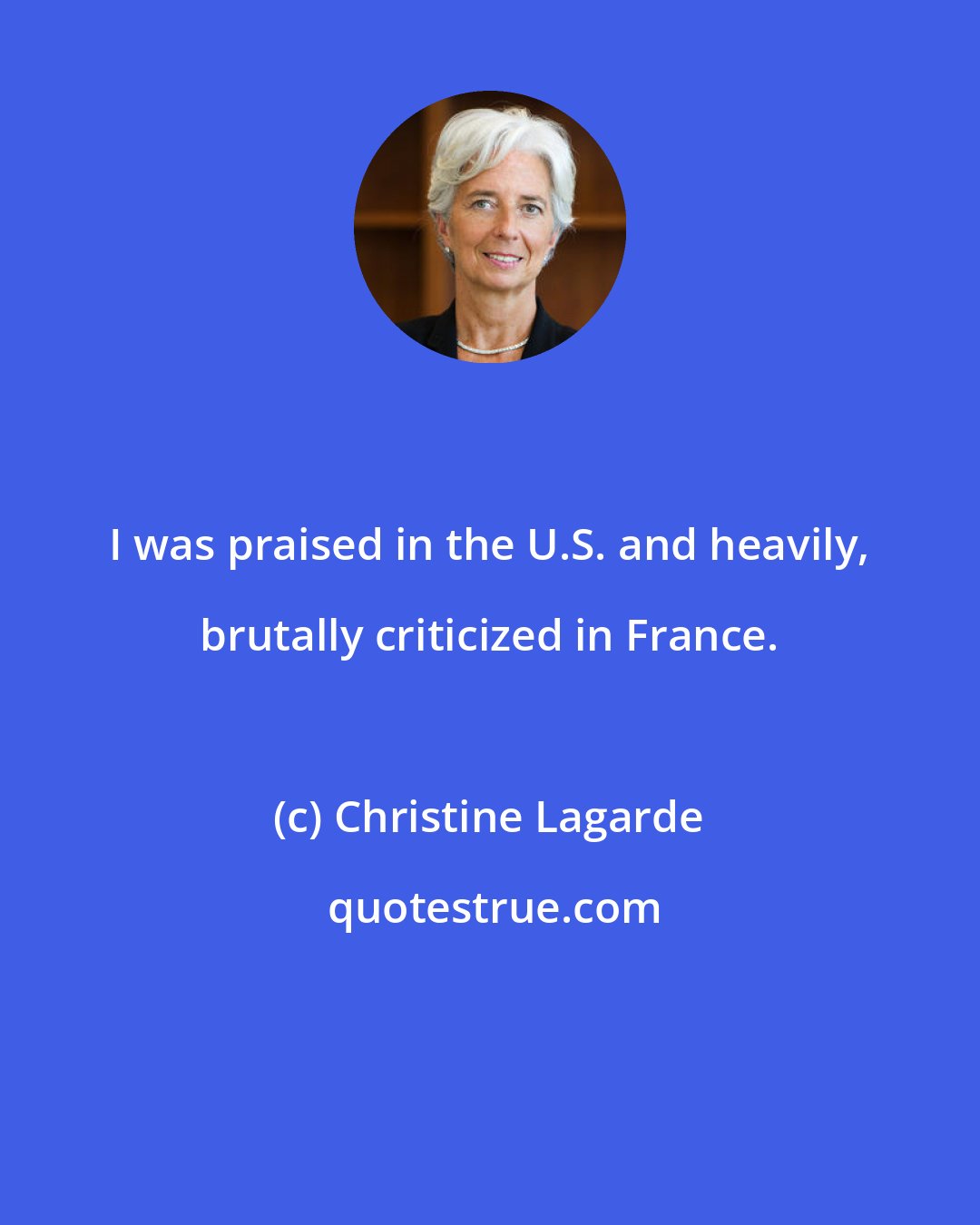 Christine Lagarde: I was praised in the U.S. and heavily, brutally criticized in France.