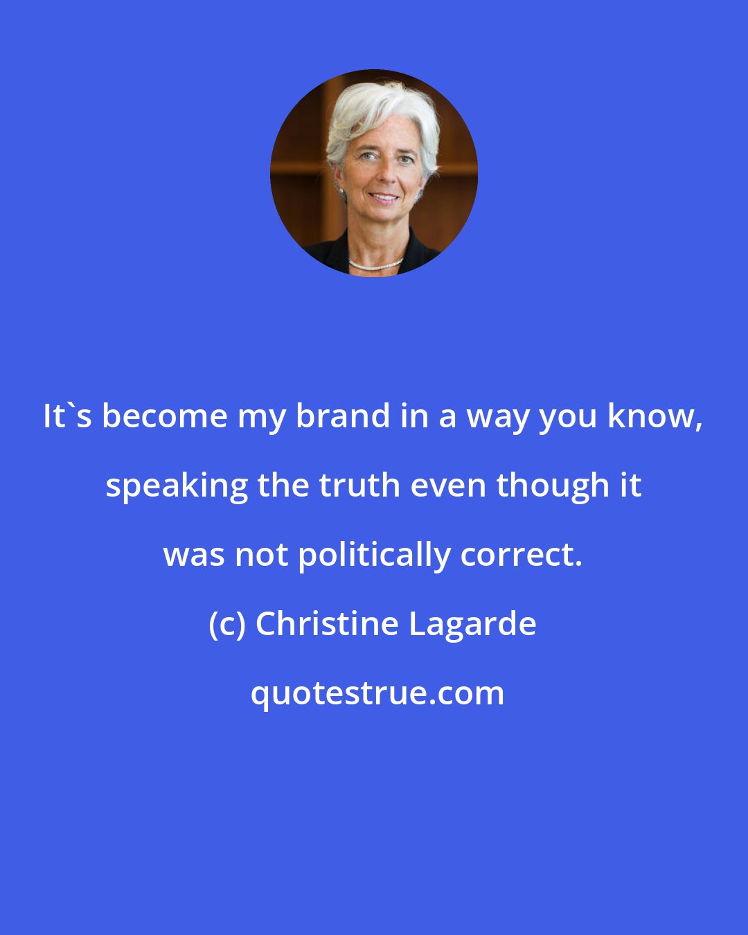 Christine Lagarde: It's become my brand in a way you know, speaking the truth even though it was not politically correct.