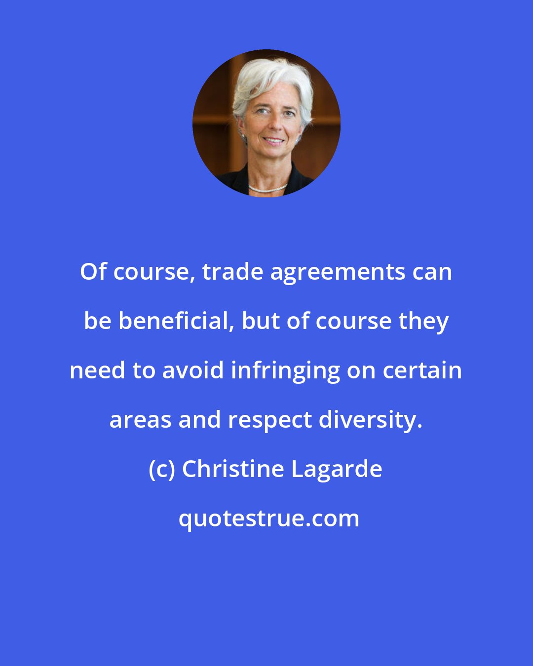 Christine Lagarde: Of course, trade agreements can be beneficial, but of course they need to avoid infringing on certain areas and respect diversity.