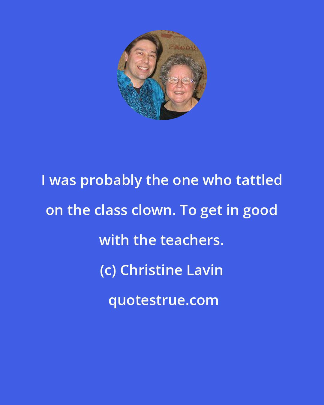 Christine Lavin: I was probably the one who tattled on the class clown. To get in good with the teachers.