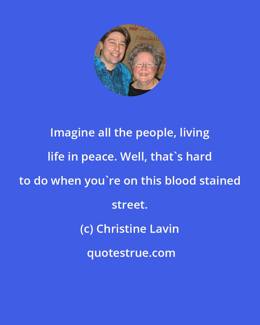 Christine Lavin: Imagine all the people, living life in peace. Well, that's hard to do when you're on this blood stained street.