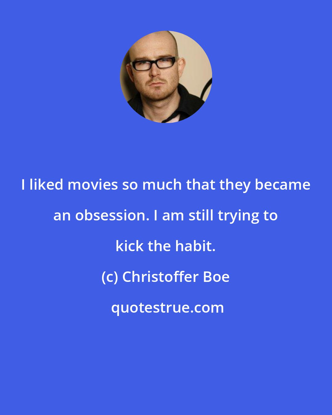 Christoffer Boe: I liked movies so much that they became an obsession. I am still trying to kick the habit.