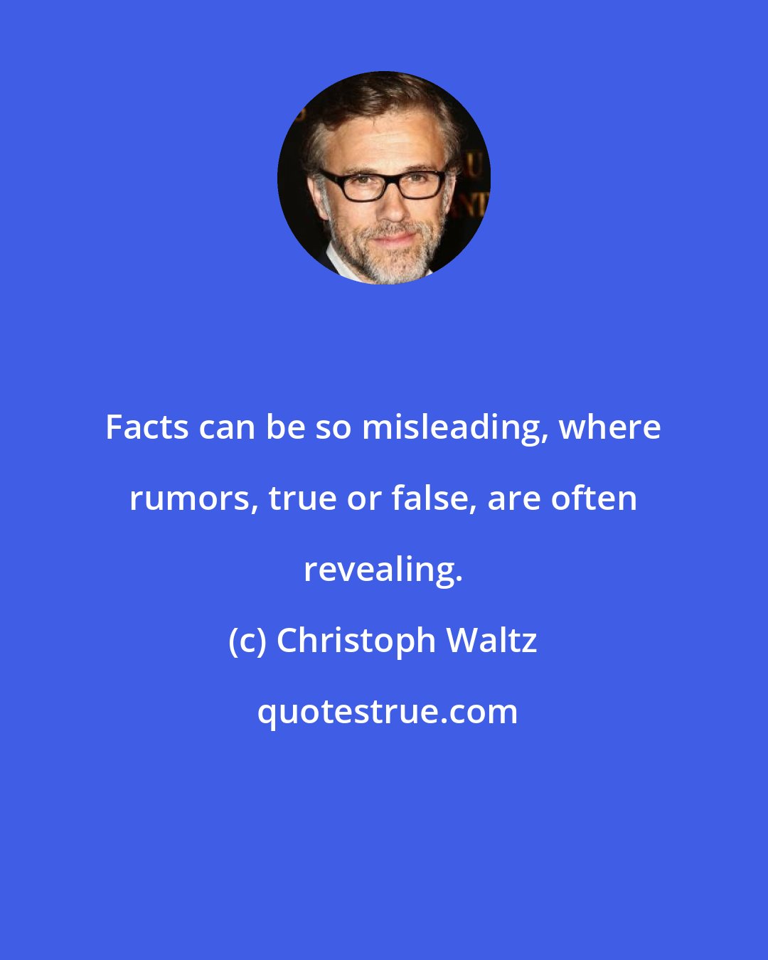 Christoph Waltz: Facts can be so misleading, where rumors, true or false, are often revealing.