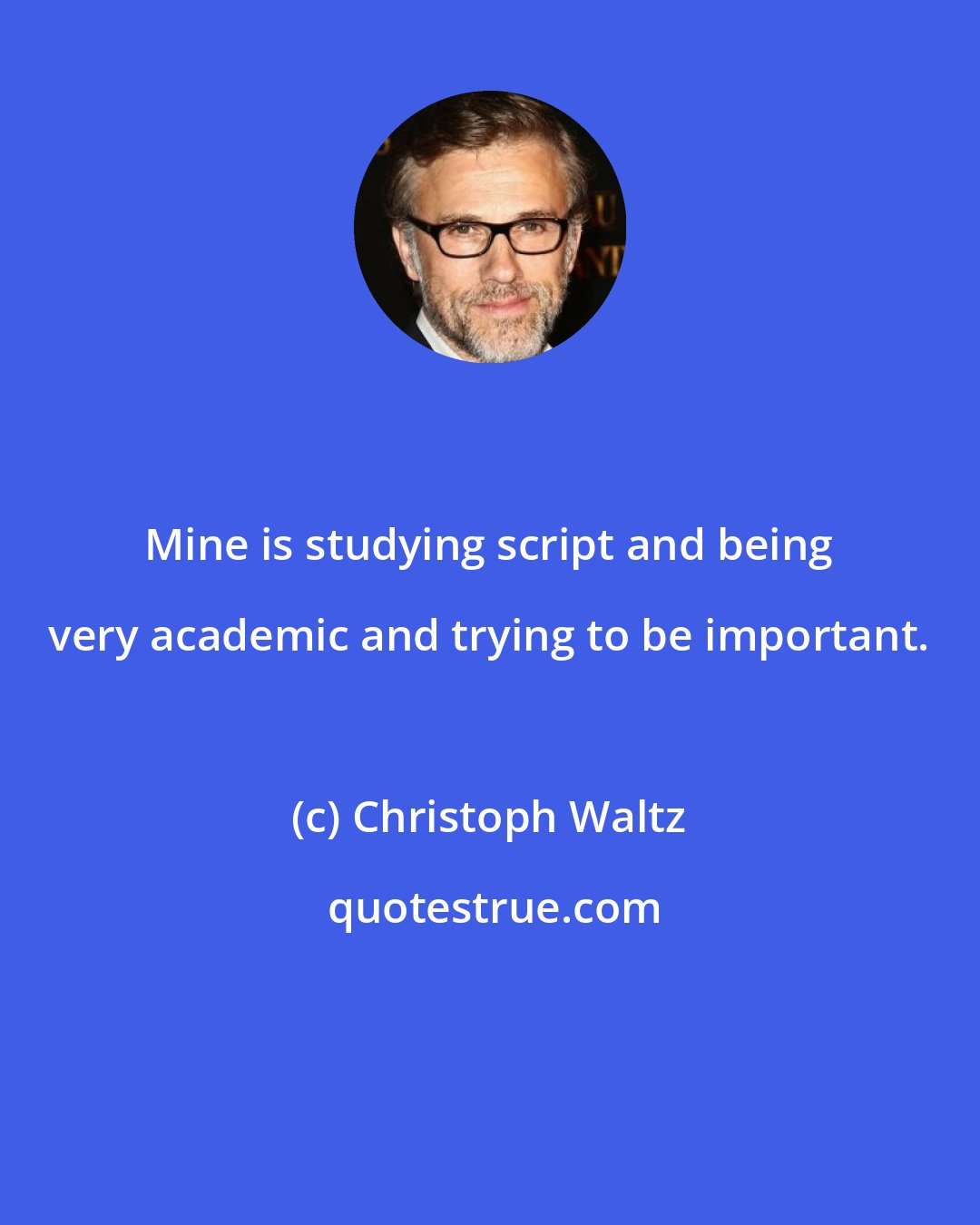 Christoph Waltz: Mine is studying script and being very academic and trying to be important.