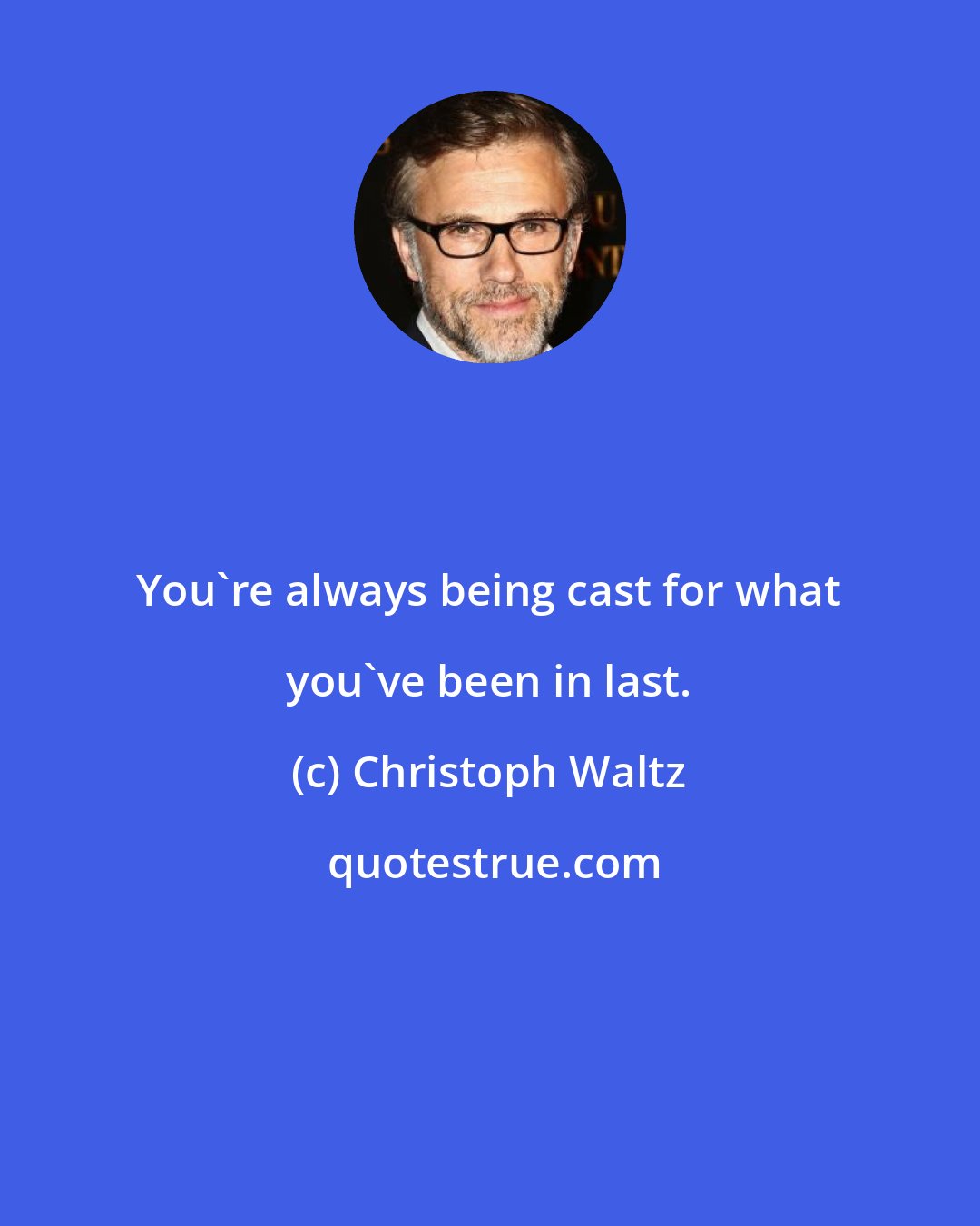 Christoph Waltz: You're always being cast for what you've been in last.