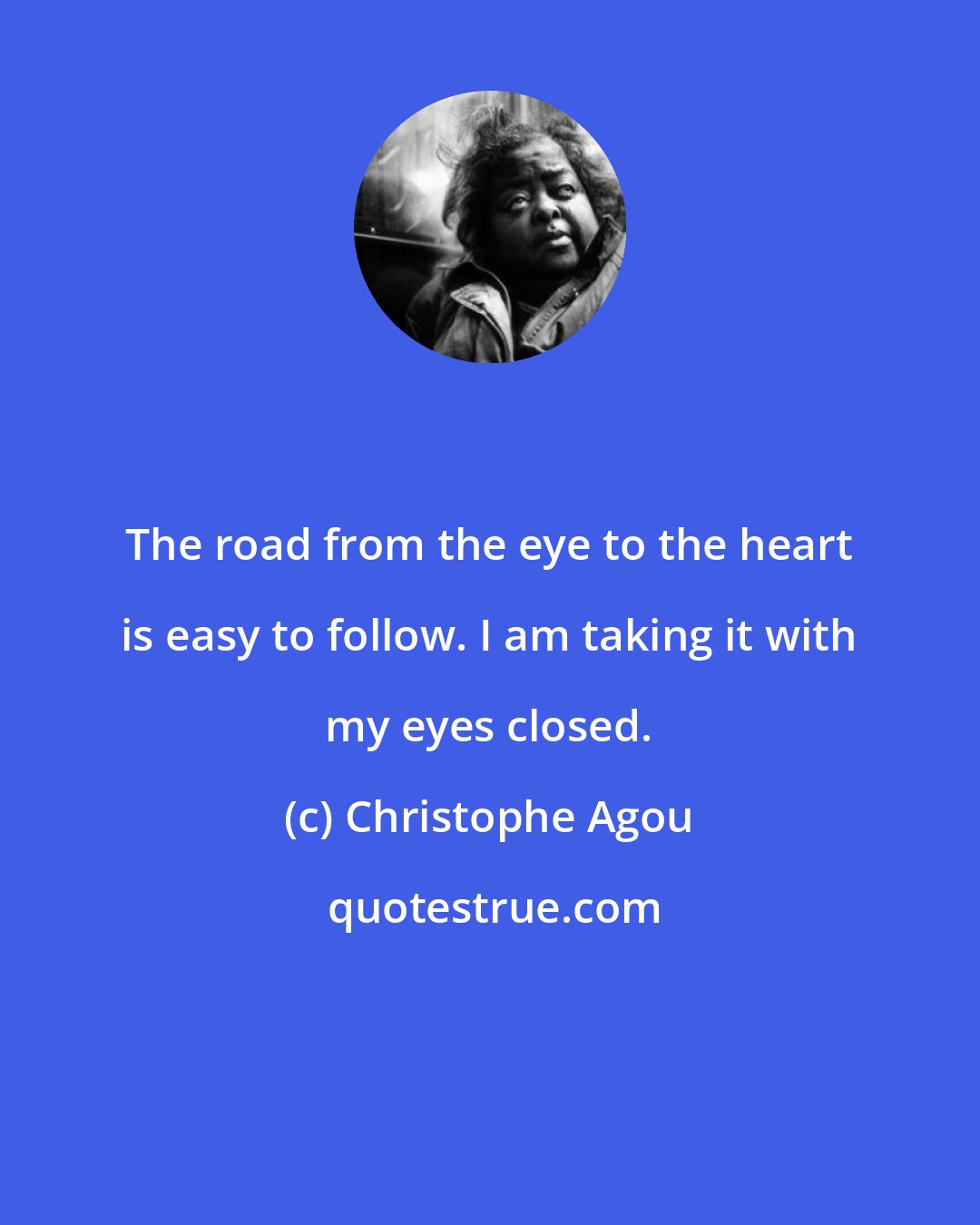 Christophe Agou: The road from the eye to the heart is easy to follow. I am taking it with my eyes closed.