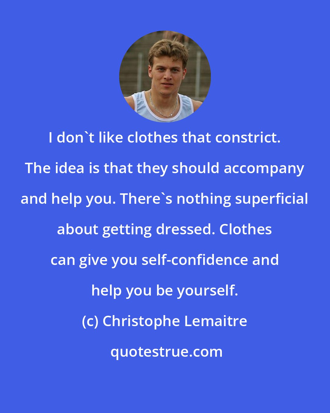 Christophe Lemaitre: I don't like clothes that constrict. The idea is that they should accompany and help you. There's nothing superficial about getting dressed. Clothes can give you self-confidence and help you be yourself.