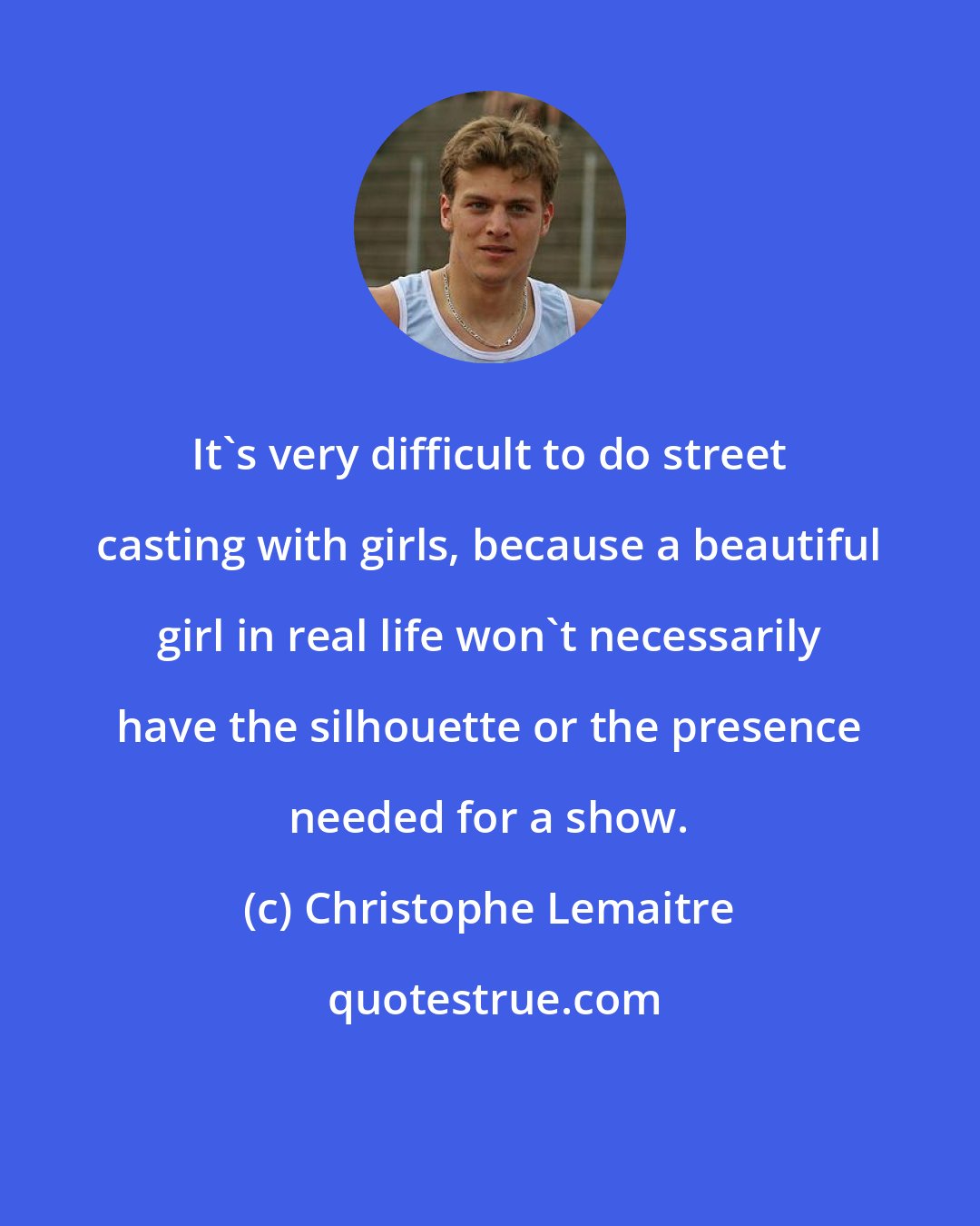 Christophe Lemaitre: It's very difficult to do street casting with girls, because a beautiful girl in real life won't necessarily have the silhouette or the presence needed for a show.