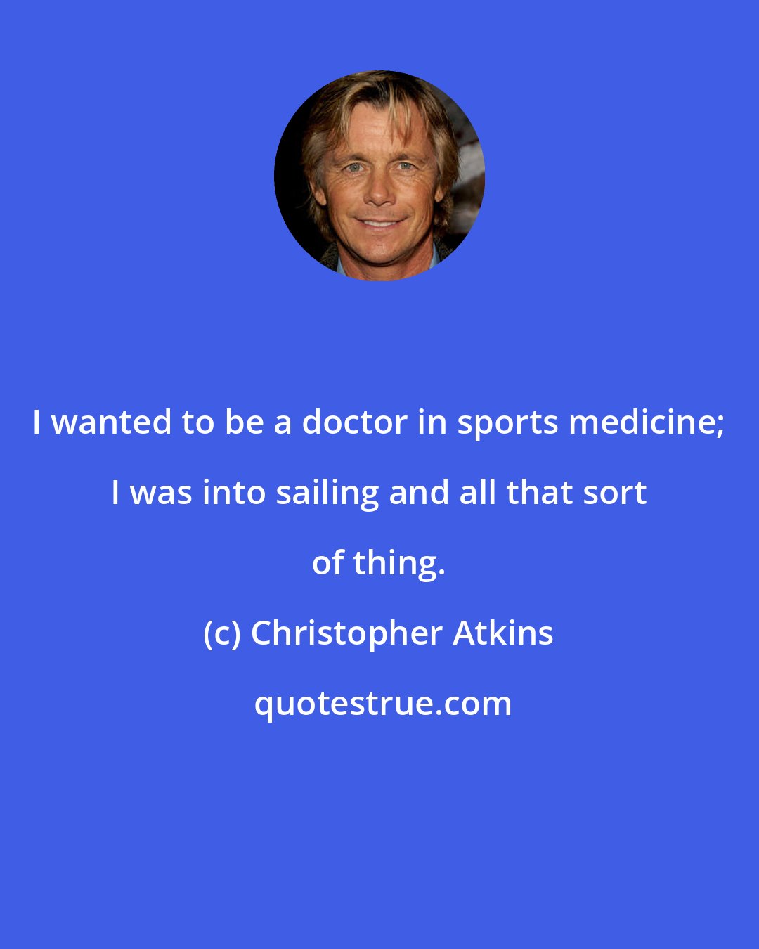Christopher Atkins: I wanted to be a doctor in sports medicine; I was into sailing and all that sort of thing.