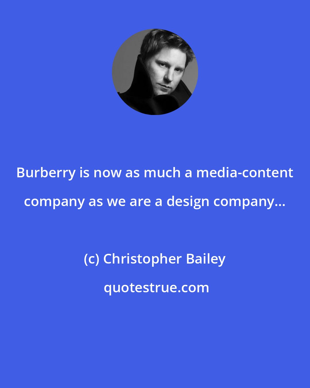 Christopher Bailey: Burberry is now as much a media-content company as we are a design company...