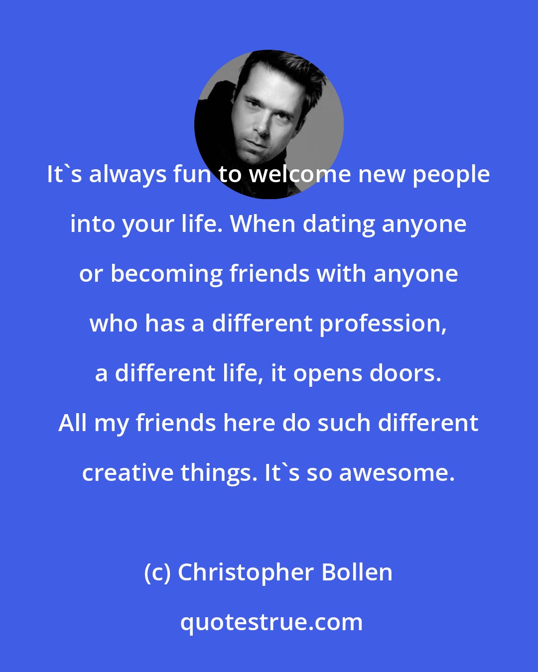 Christopher Bollen: It's always fun to welcome new people into your life. When dating anyone or becoming friends with anyone who has a different profession, a different life, it opens doors. All my friends here do such different creative things. It's so awesome.