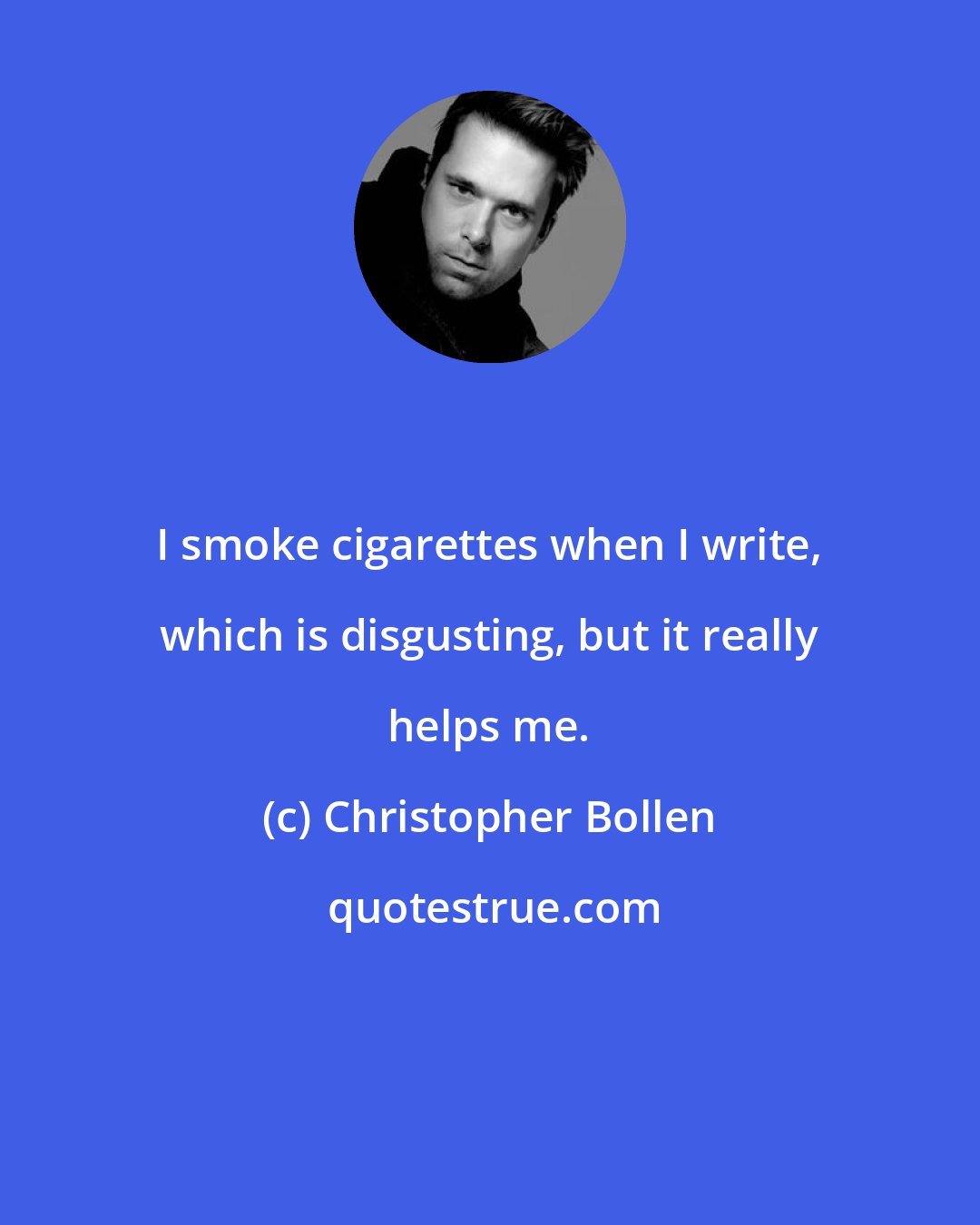 Christopher Bollen: I smoke cigarettes when I write, which is disgusting, but it really helps me.