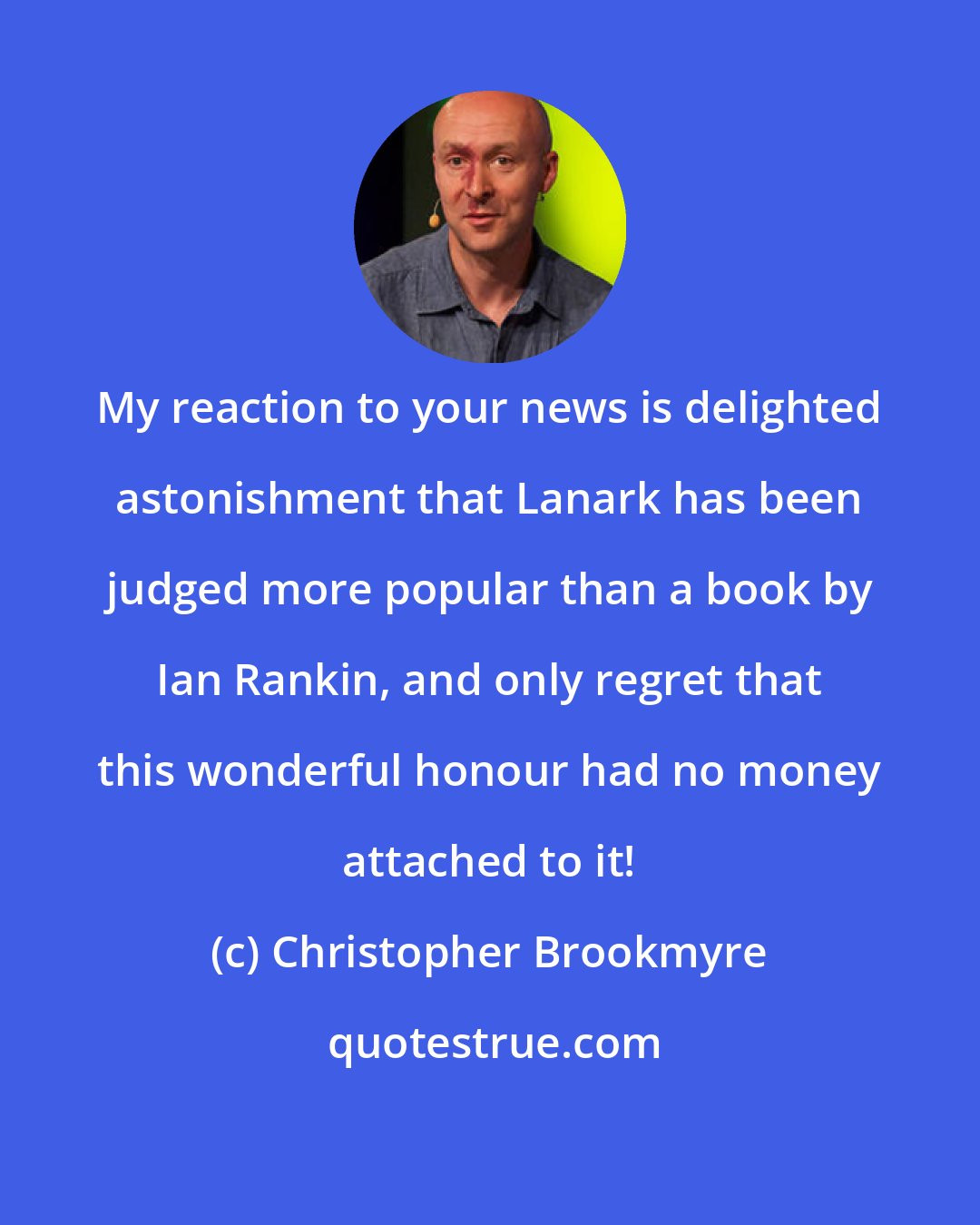 Christopher Brookmyre: My reaction to your news is delighted astonishment that Lanark has been judged more popular than a book by Ian Rankin, and only regret that this wonderful honour had no money attached to it!