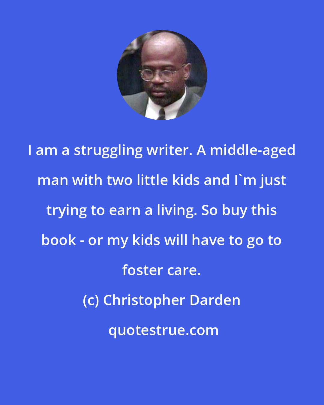 Christopher Darden: I am a struggling writer. A middle-aged man with two little kids and I'm just trying to earn a living. So buy this book - or my kids will have to go to foster care.