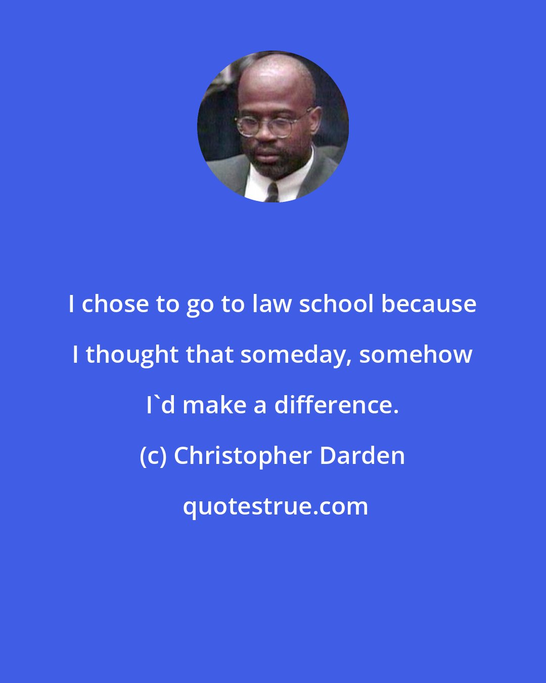 Christopher Darden: I chose to go to law school because I thought that someday, somehow I'd make a difference.