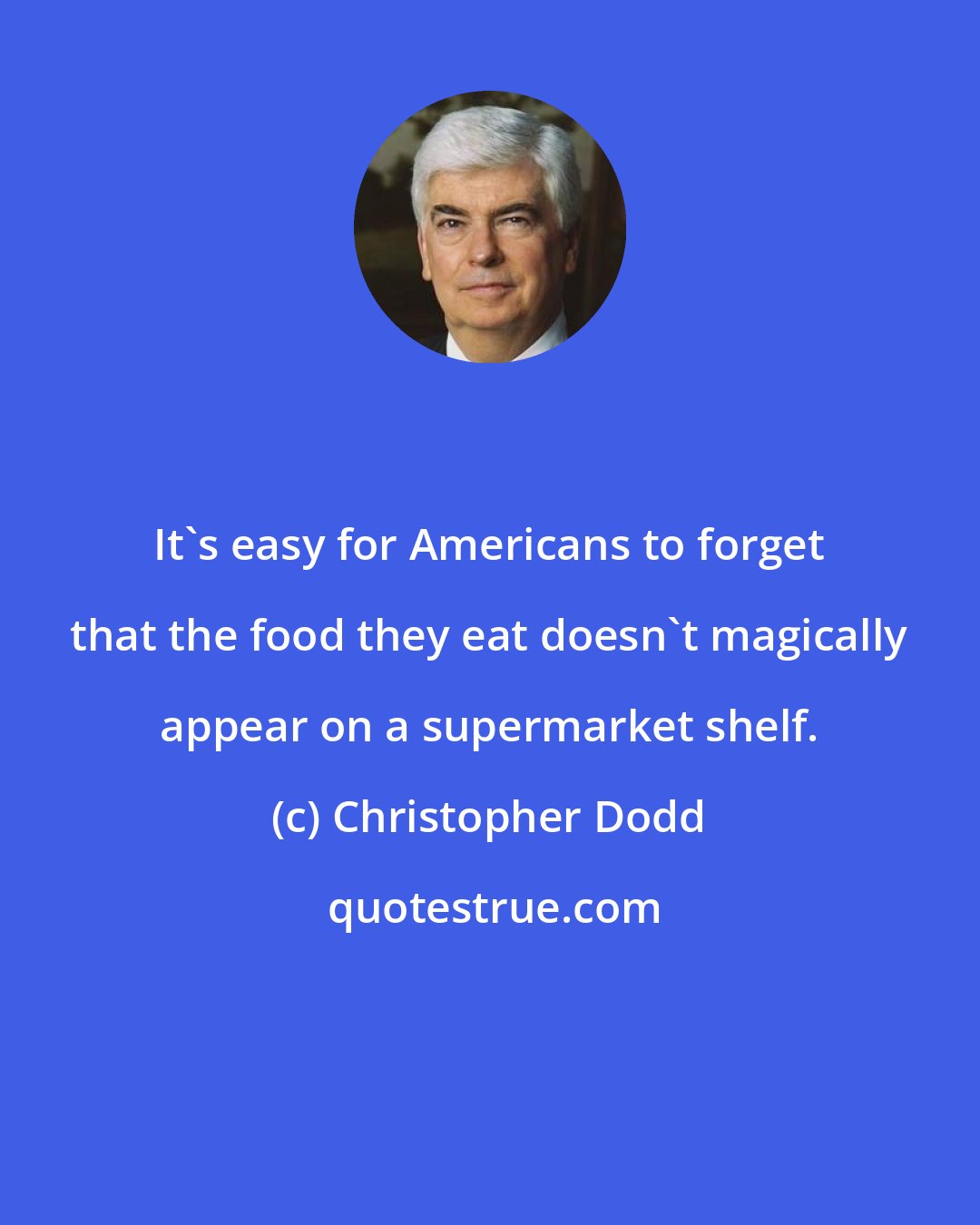 Christopher Dodd: It's easy for Americans to forget that the food they eat doesn't magically appear on a supermarket shelf.