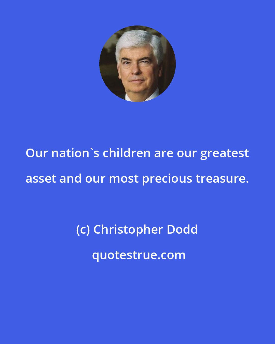 Christopher Dodd: Our nation's children are our greatest asset and our most precious treasure.