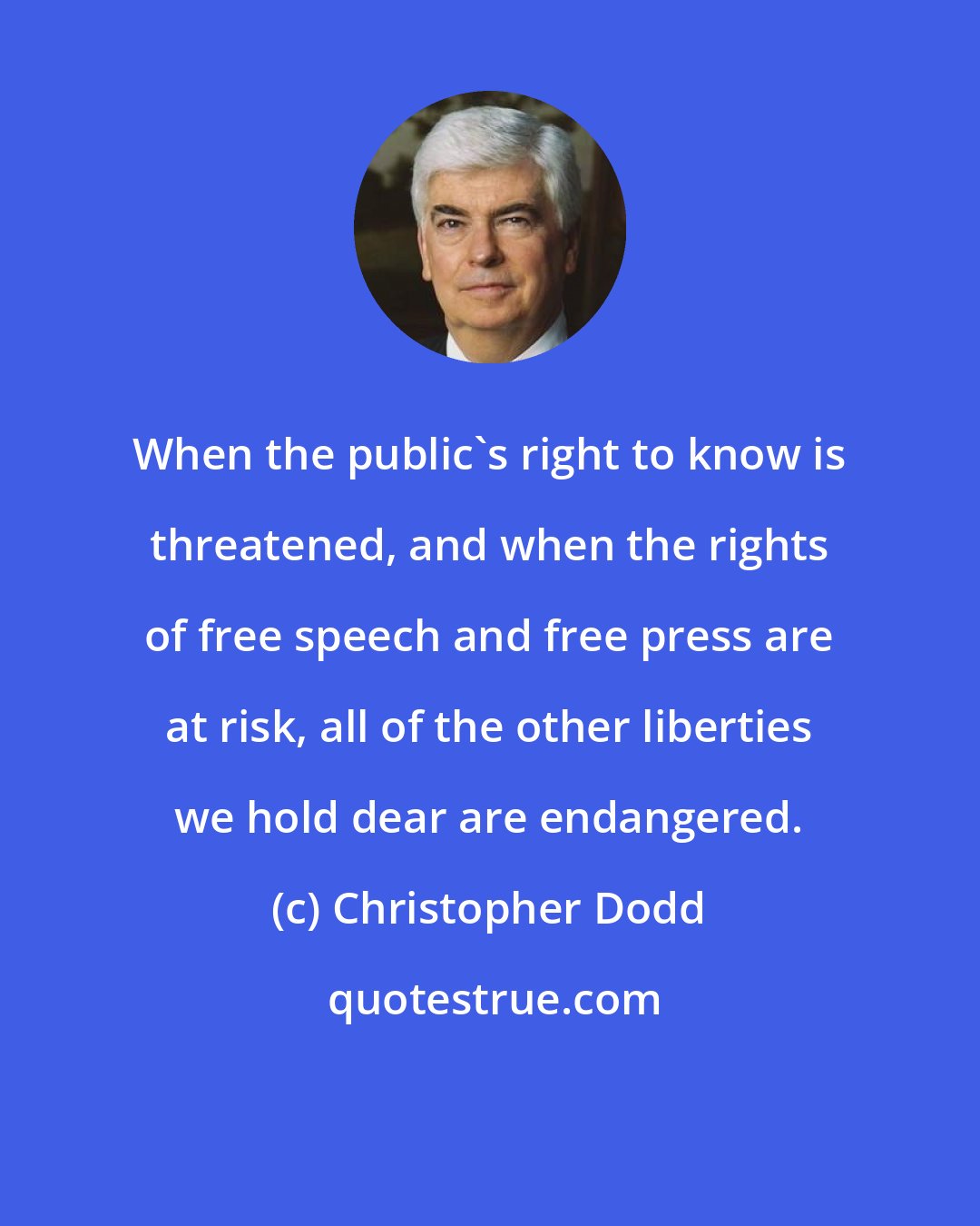 Christopher Dodd: When the public's right to know is threatened, and when the rights of free speech and free press are at risk, all of the other liberties we hold dear are endangered.