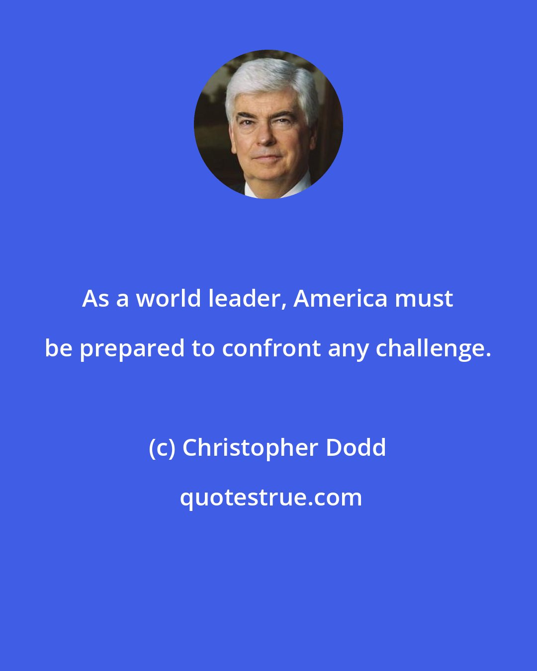 Christopher Dodd: As a world leader, America must be prepared to confront any challenge.