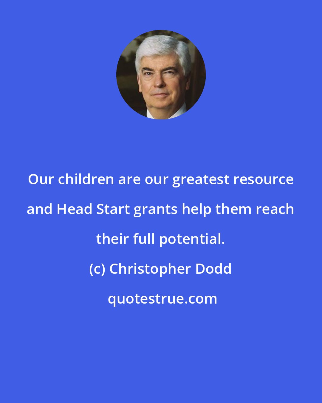 Christopher Dodd: Our children are our greatest resource and Head Start grants help them reach their full potential.