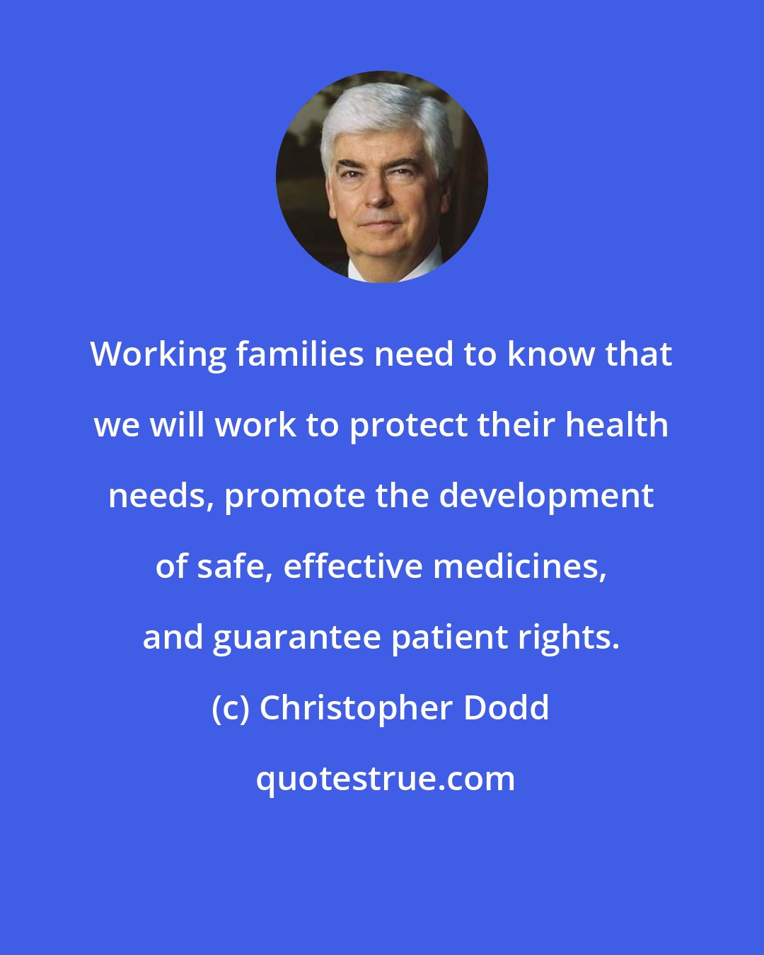 Christopher Dodd: Working families need to know that we will work to protect their health needs, promote the development of safe, effective medicines, and guarantee patient rights.