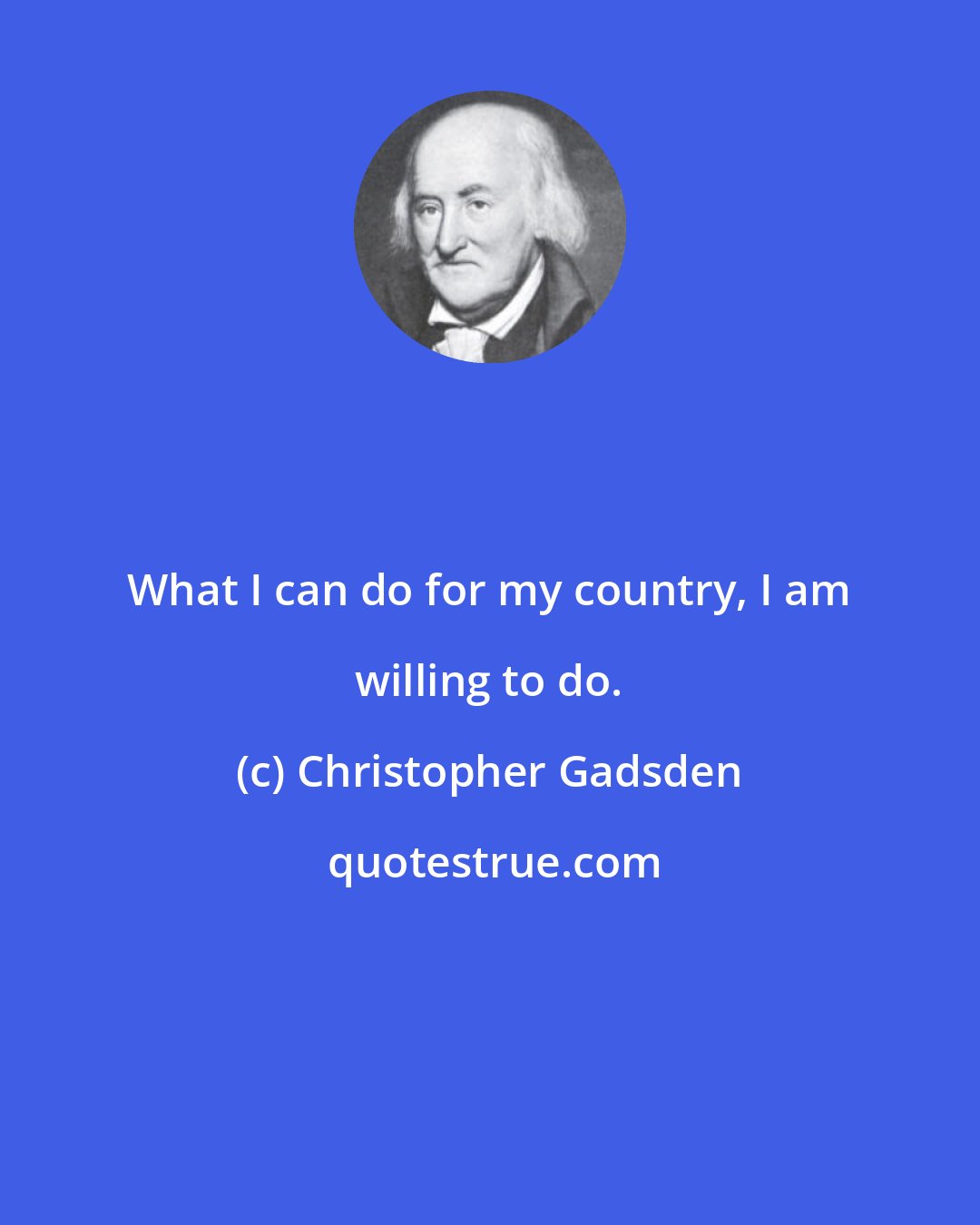 Christopher Gadsden: What I can do for my country, I am willing to do.