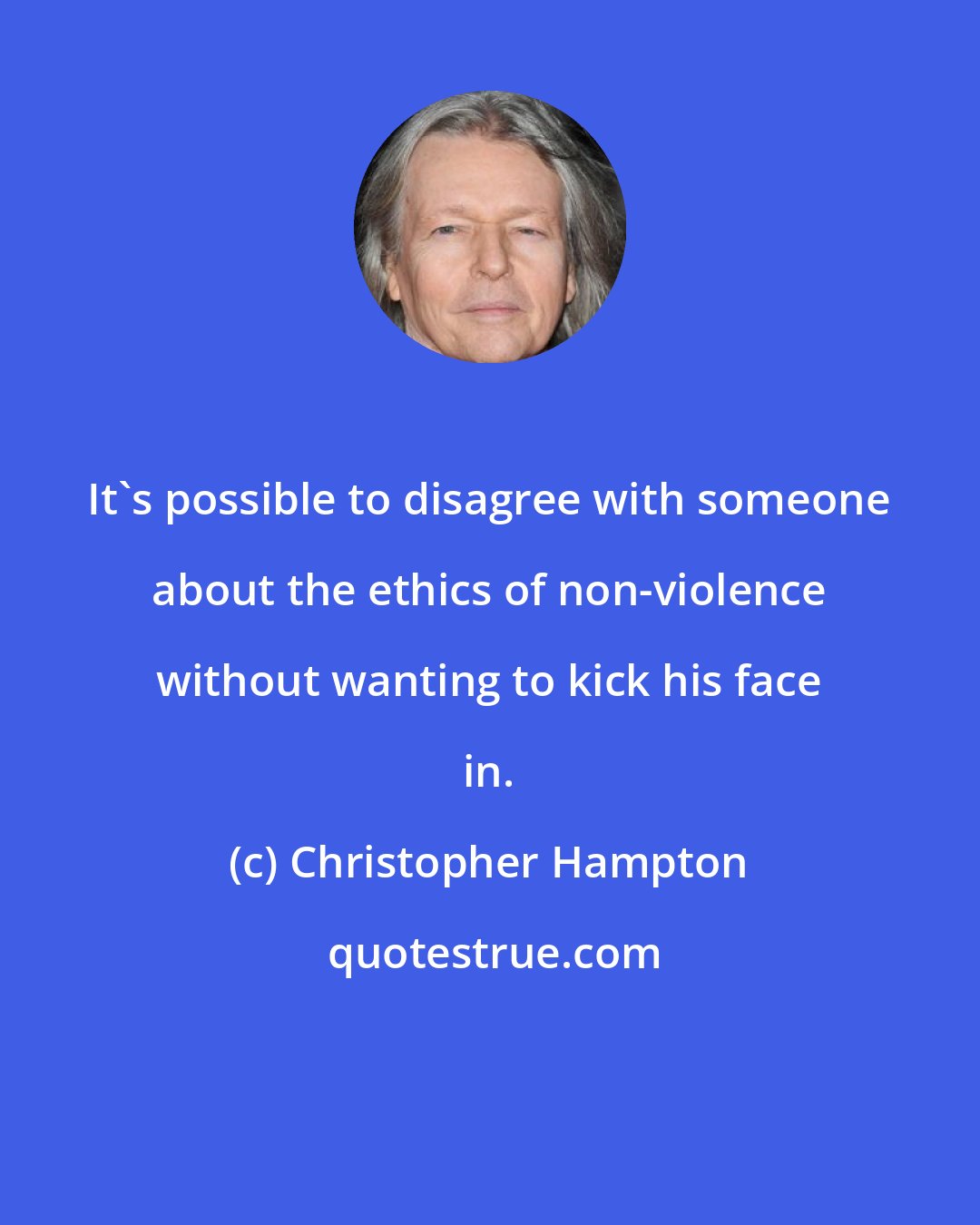 Christopher Hampton: It's possible to disagree with someone about the ethics of non-violence without wanting to kick his face in.