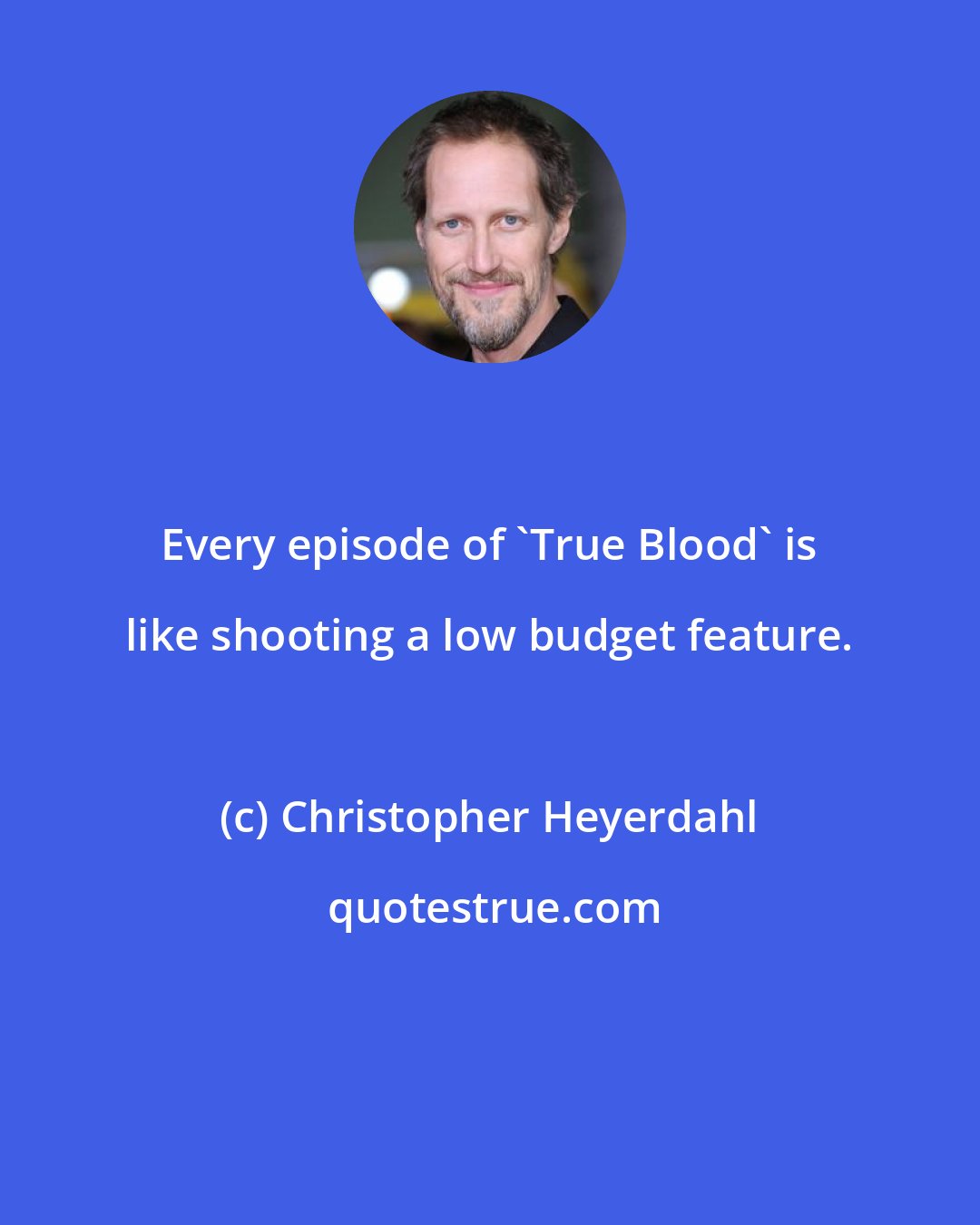 Christopher Heyerdahl: Every episode of 'True Blood' is like shooting a low budget feature.