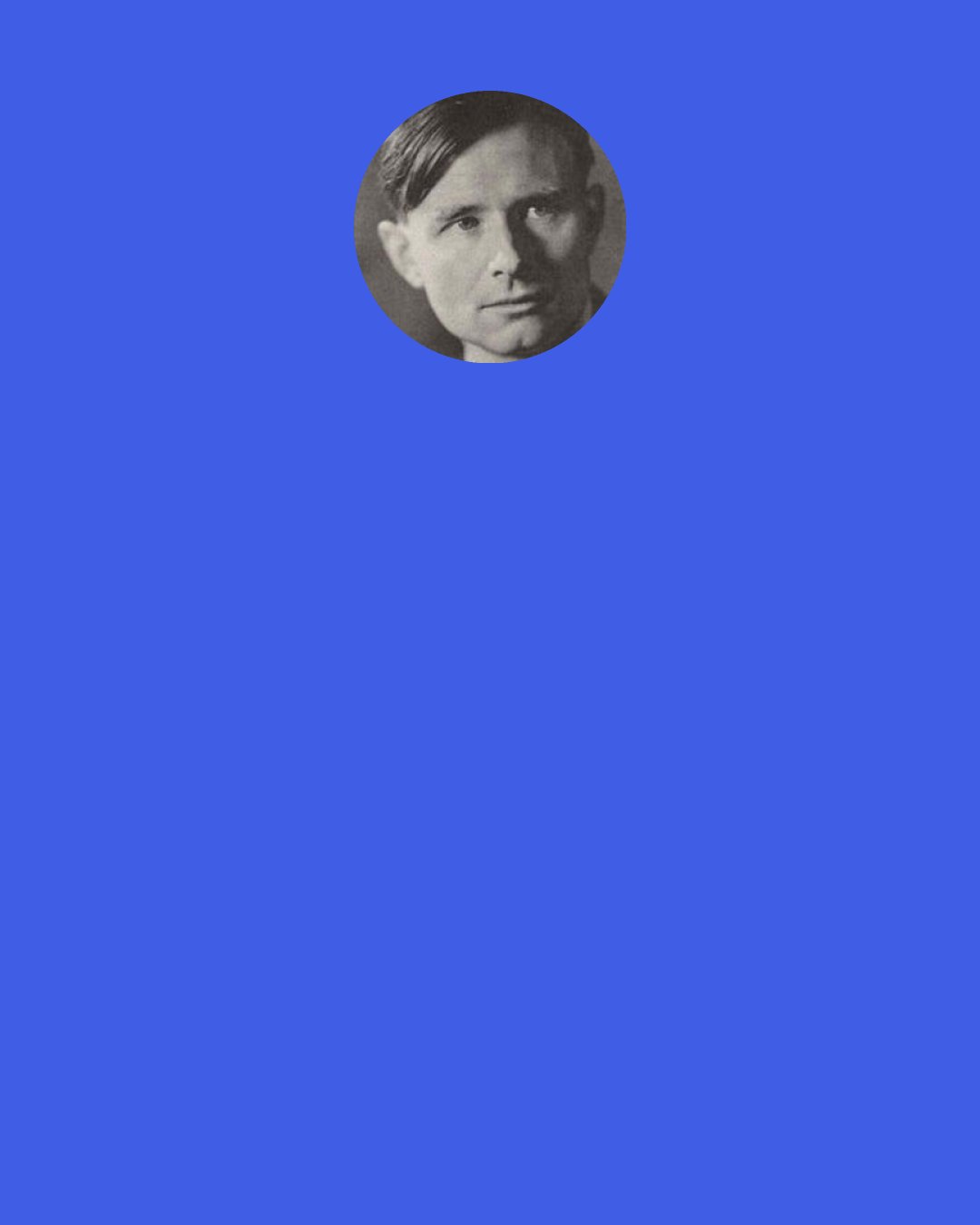 Christopher Isherwood: But now isn’t simply now. Now is also a cold reminder: one whole day later than yesterday, one year later than last year. Every now is labeled with its date, rendering all past nows obsolete, until — later of sooner — perhaps — no, not perhaps — quite certainly: it will come.