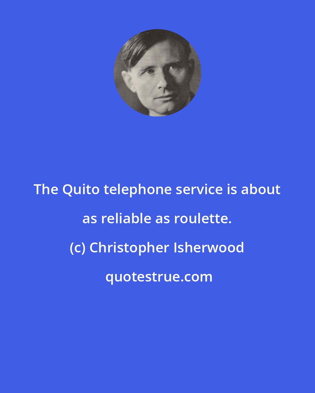 Christopher Isherwood: The Quito telephone service is about as reliable as roulette.