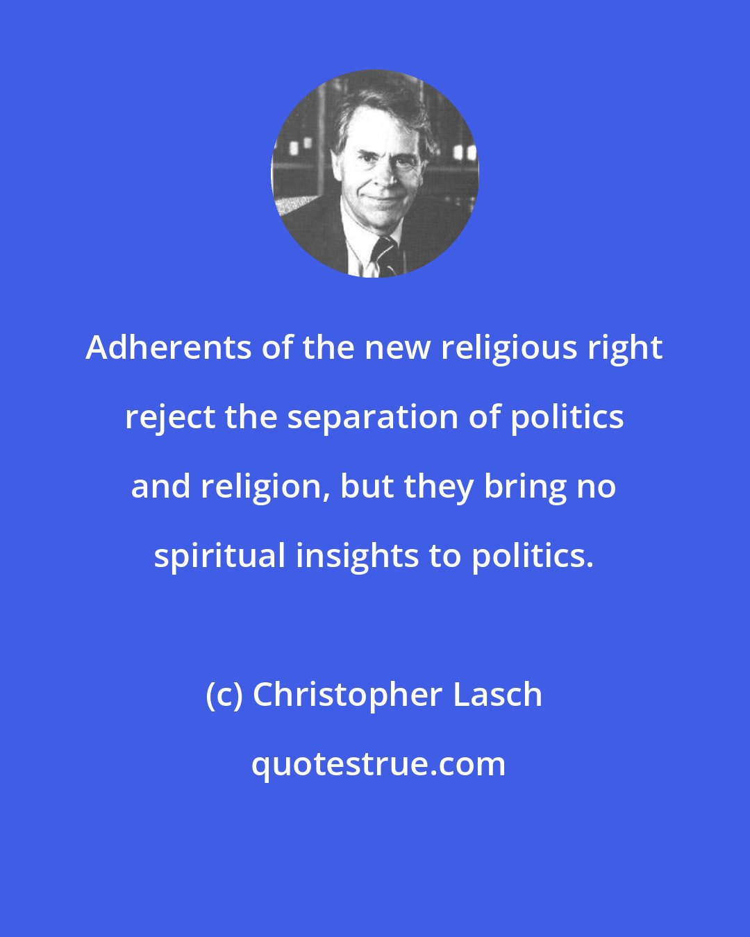 Christopher Lasch: Adherents of the new religious right reject the separation of politics and religion, but they bring no spiritual insights to politics.