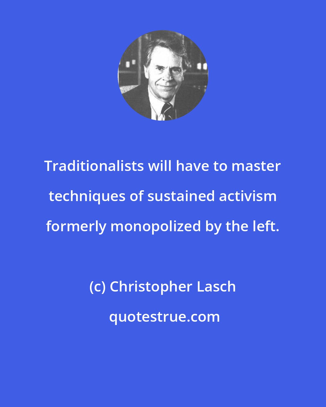 Christopher Lasch: Traditionalists will have to master techniques of sustained activism formerly monopolized by the left.