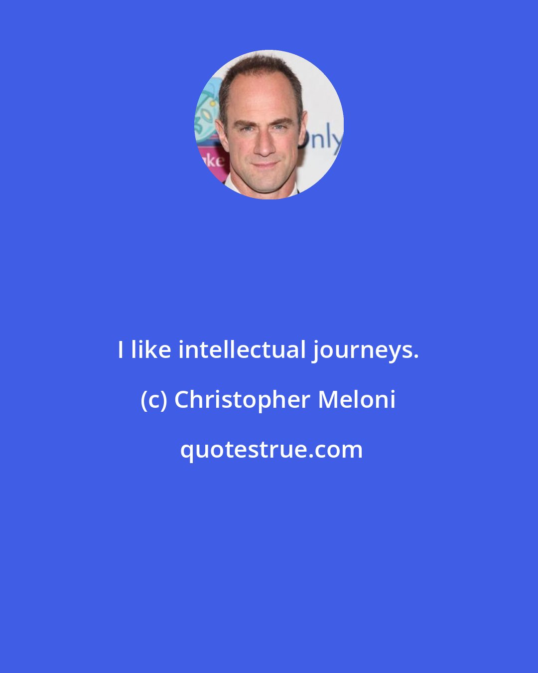 Christopher Meloni: I like intellectual journeys.