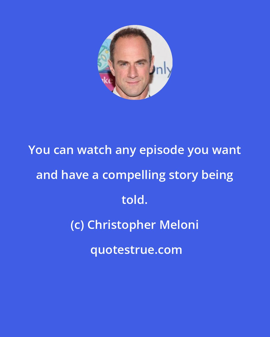 Christopher Meloni: You can watch any episode you want and have a compelling story being told.