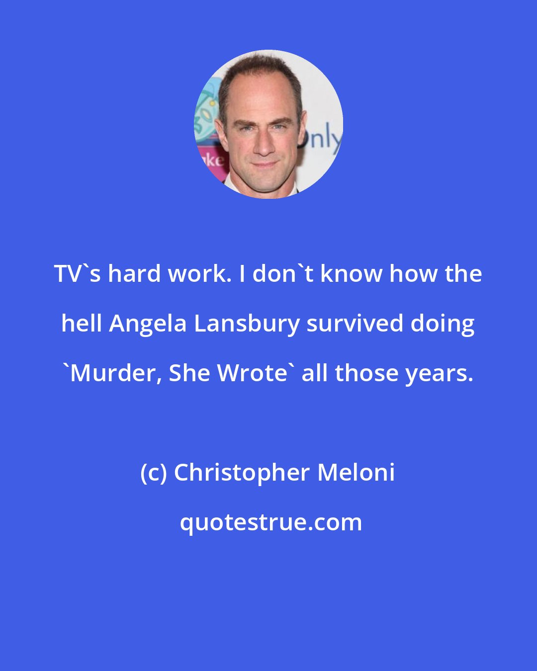 Christopher Meloni: TV's hard work. I don't know how the hell Angela Lansbury survived doing 'Murder, She Wrote' all those years.