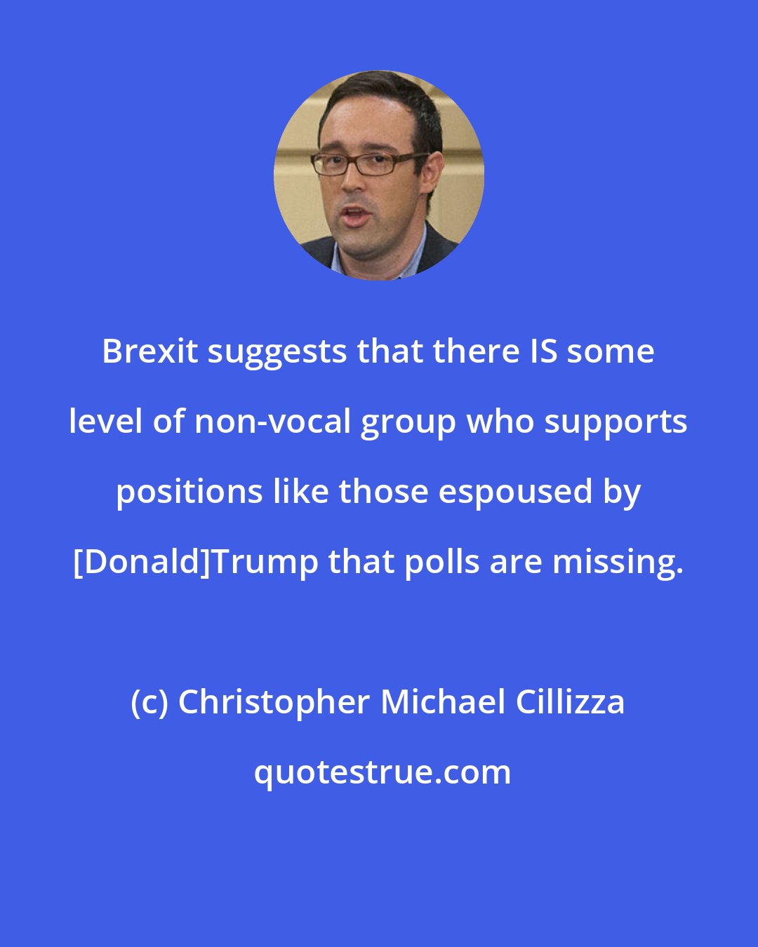 Christopher Michael Cillizza: Brexit suggests that there IS some level of non-vocal group who supports positions like those espoused by [Donald]Trump that polls are missing.