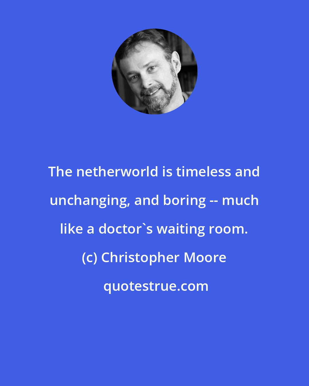 Christopher Moore: The netherworld is timeless and unchanging, and boring -- much like a doctor's waiting room.