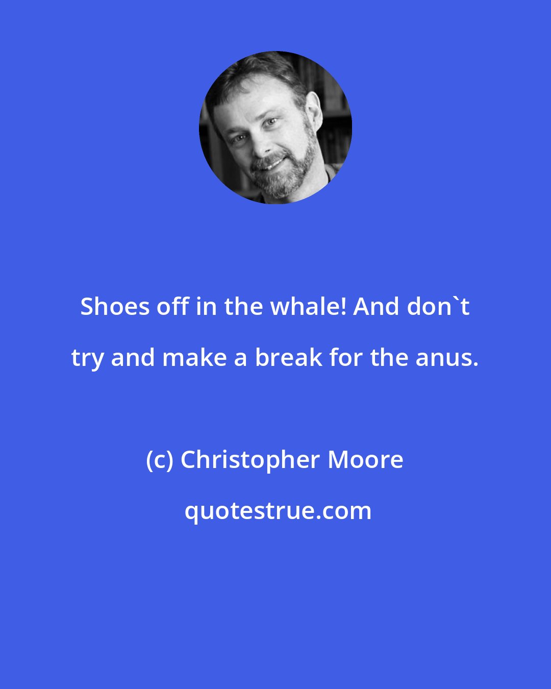 Christopher Moore: Shoes off in the whale! And don't try and make a break for the anus.