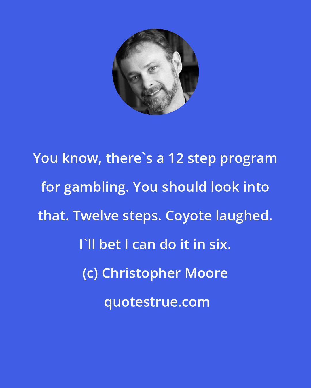 Christopher Moore: You know, there's a 12 step program for gambling. You should look into that. Twelve steps. Coyote laughed. I'll bet I can do it in six.