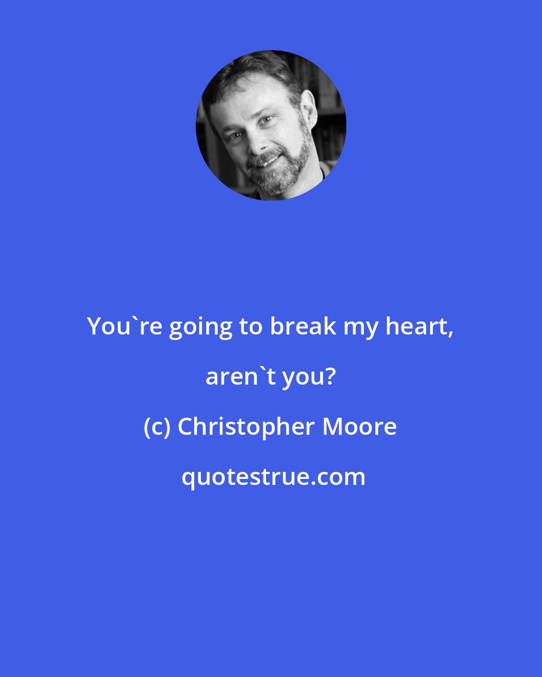 Christopher Moore: You're going to break my heart, aren't you?