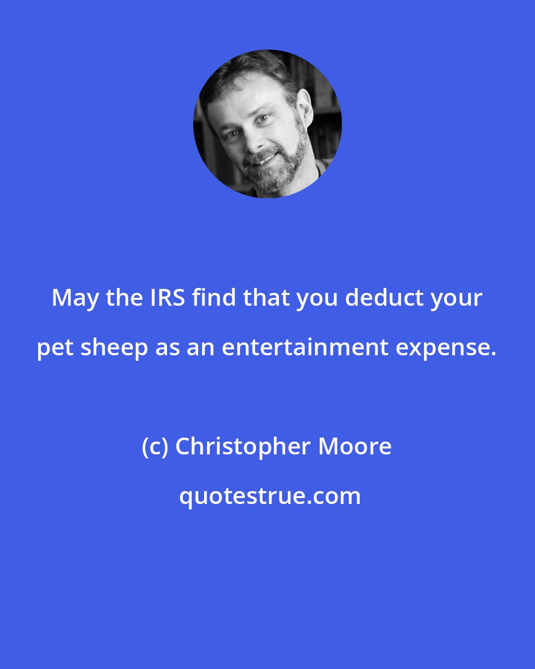 Christopher Moore: May the IRS find that you deduct your pet sheep as an entertainment expense.