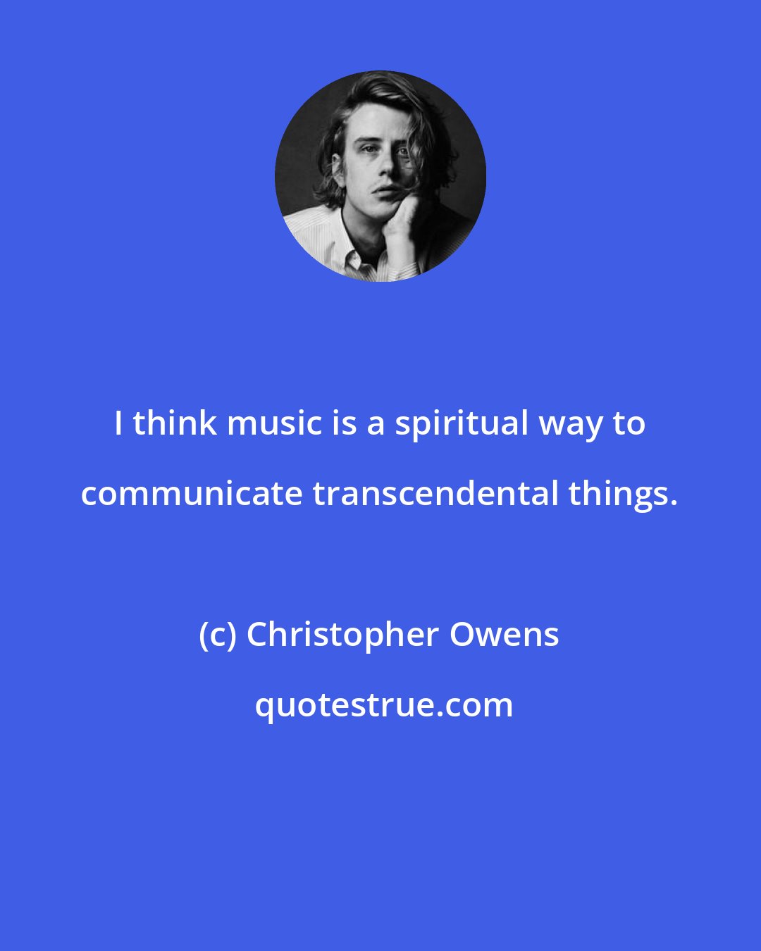 Christopher Owens: I think music is a spiritual way to communicate transcendental things.