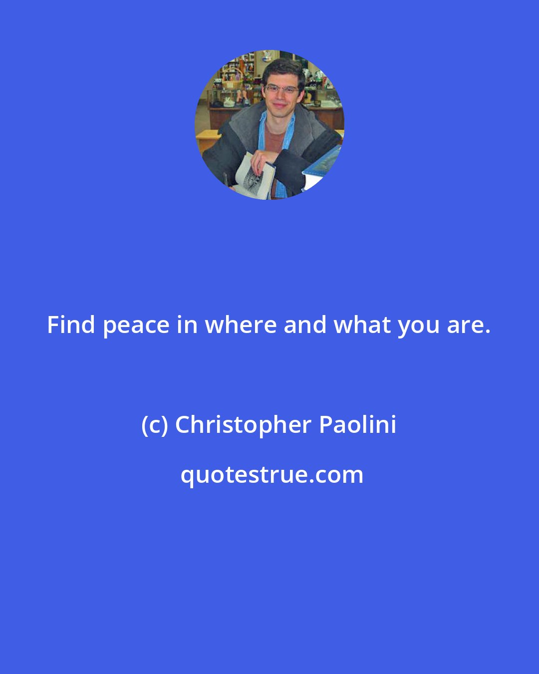Christopher Paolini: Find peace in where and what you are.