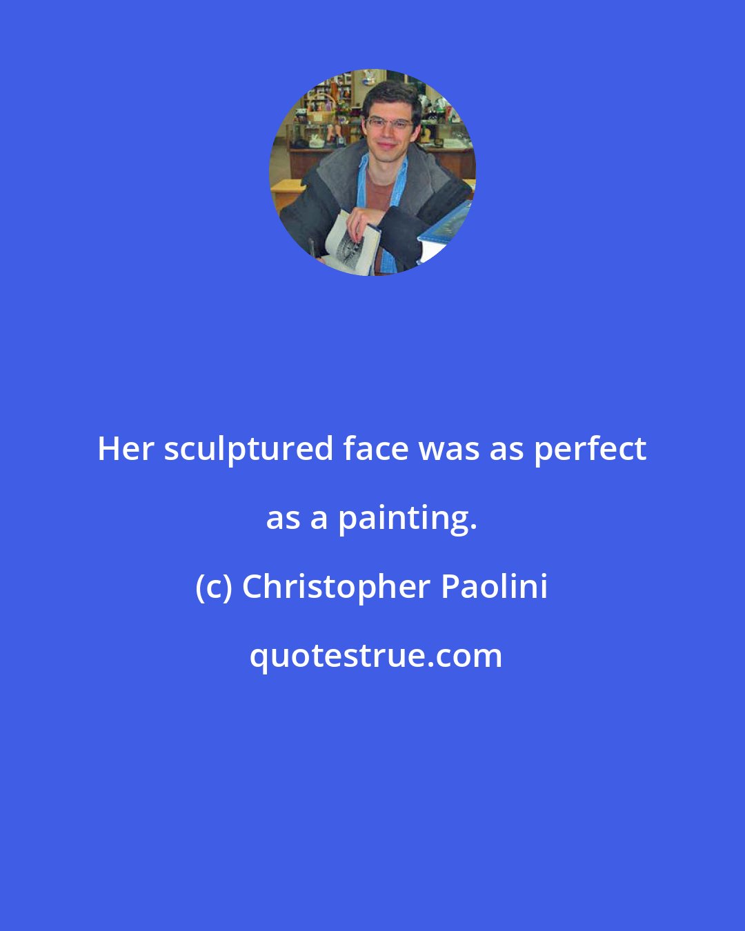 Christopher Paolini: Her sculptured face was as perfect as a painting.