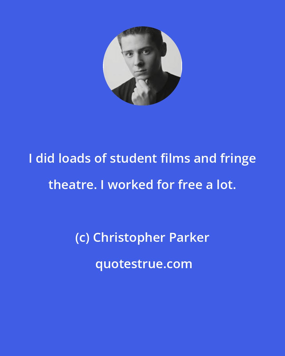 Christopher Parker: I did loads of student films and fringe theatre. I worked for free a lot.