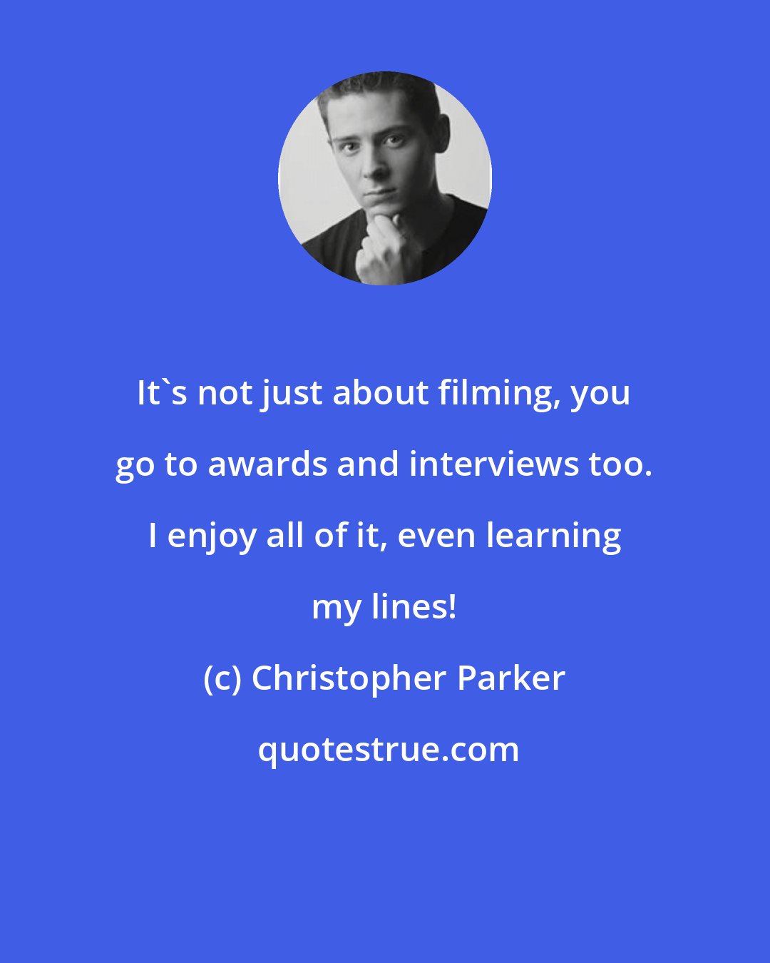 Christopher Parker: It's not just about filming, you go to awards and interviews too. I enjoy all of it, even learning my lines!