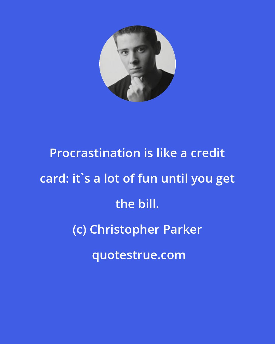 Christopher Parker: Procrastination is like a credit card: it's a lot of fun until you get the bill.