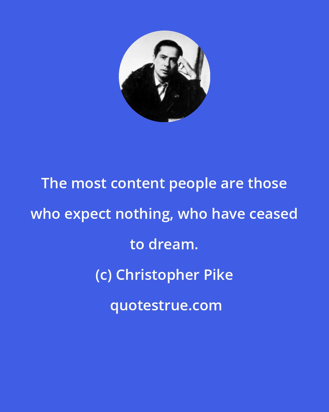 Christopher Pike: The most content people are those who expect nothing, who have ceased to dream.