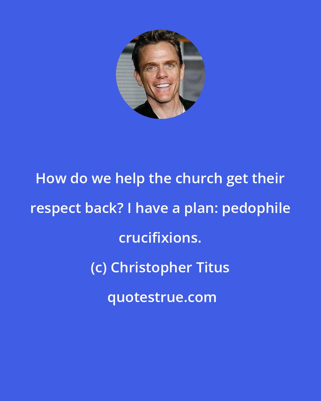 Christopher Titus: How do we help the church get their respect back? I have a plan: pedophile crucifixions.