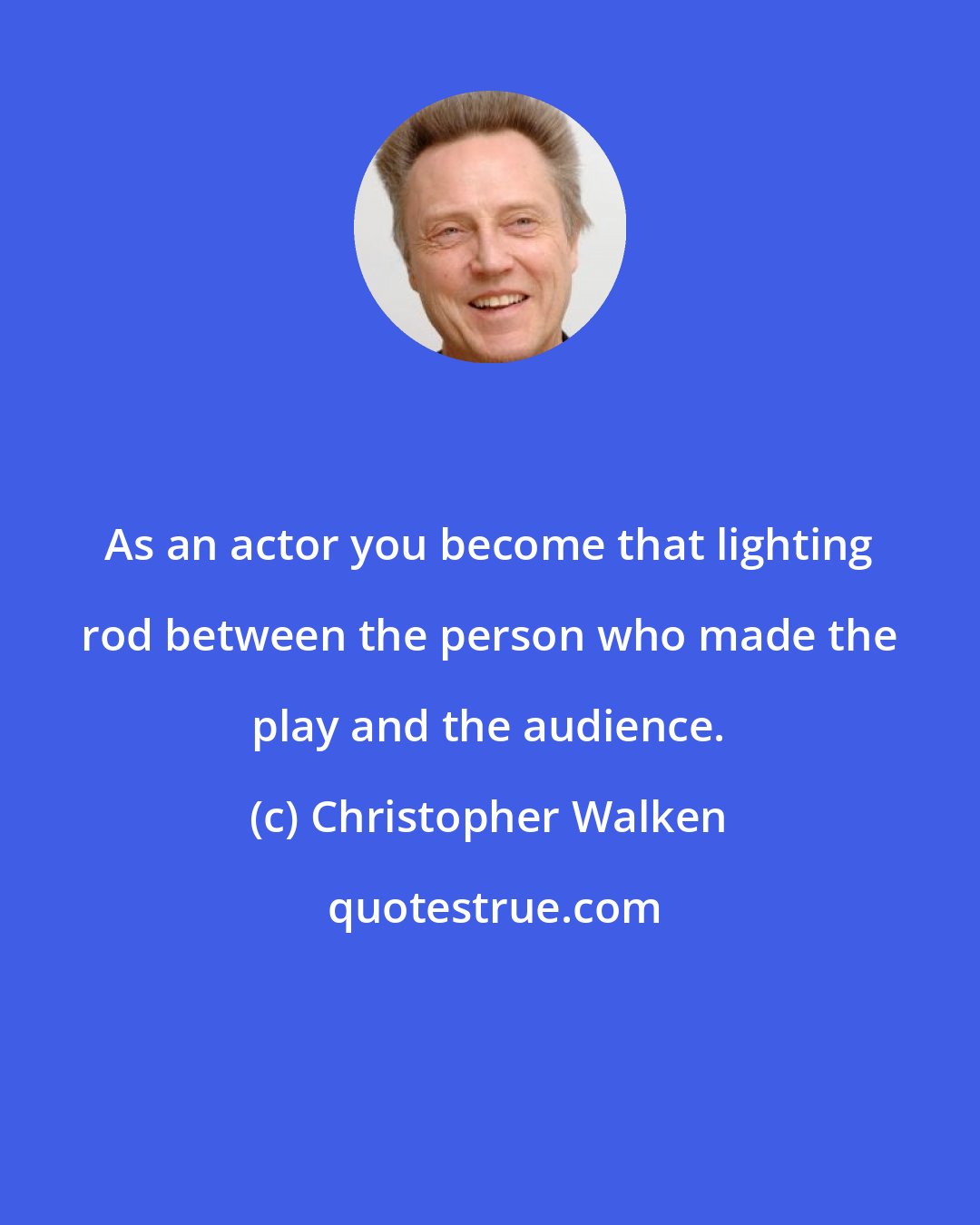 Christopher Walken: As an actor you become that lighting rod between the person who made the play and the audience.